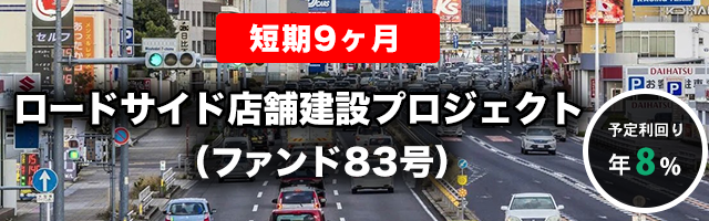 【短期：9ヶ月】ロードサイド店舗建設プロジェクト（ファンド83号）