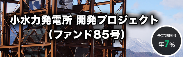 小水力発電所 開発プロジェクト（ファンド85号）
