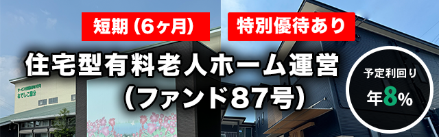 【短期：6ヶ月】住宅型有料老人ホーム運営 （ファンド87号）