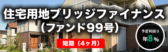 【短期：4ヶ月】住宅用地ブリッジファイナンス（ファンド99号）